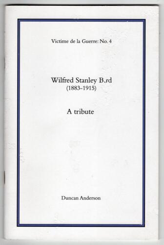 &lsquo;Wilfred Stanley Bird (1883-1915). A Tribute&rsquo;. Duncan Anderson. Privately printed 2016. No. 4 in the series &lsquo;Victime de la Guerre&rsquo;. Limited edition no. 23 of twenty five copies produced and signed by the author with accompanying signed letter. Some wear a