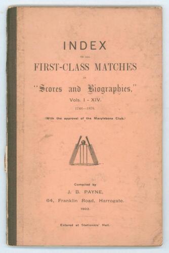 &lsquo;Index to all First-Class Matches in &ldquo;Scores and Biographies&rdquo;, Vols. I-XIV 1746-1878&rsquo;. Compiled by J.B. Payne, Harrogate, 1903. Limited to one hundred copies. 36pp. Original stiffened card covers with olive green cloth spine. Padwick 805. Front board deta