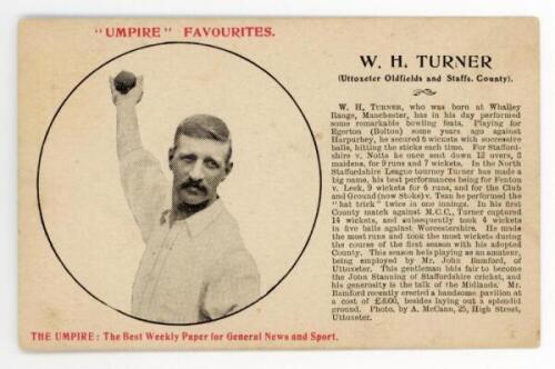 'W.H. Turner (Uttoxeter Oldfields and Staffs. County)'. Rare 'Umpire Favourites' postcard with cameo of Turner to left hand side and biography to right hand side. Published 1904 by 'The Umpire: The Best Weekly Paper for General News and Sports'. G/VG - cr