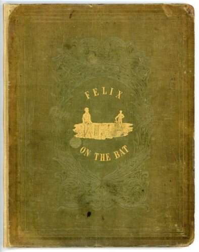 'Felix on the Bat: Being a scientific inquiry into the use of the cricket bat: together with the history and use of the catapulta. Also, The Laws of Cricket as revised by the Marylebone Club'. Nicholas Wanostrocht. First edition. London 1845. Padwick 397.