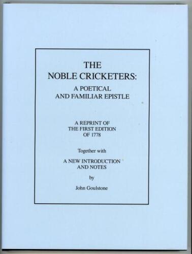 ‘The Noble Cricketers: A Poetical And Familiar Epistle’ by John Wolcot. Facsimile reprint of the rare poem published by J. Bew in 1778, with a new introduction and notes by John Goulstone. Ewell 2010. Limited edition hardback of 100 numbered copies of whi