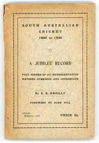 ‘South Australian Cricket 1880 to 1930. A Jubilee Record‚‘. C.B. O’Reilly. Foreword by Clem Hill. Adelaide 1930. Printed at the offices of The Maitland Watch, Adelaide. 8vo. 256pp. Complete. Original paper wrappers. Ownership name and neat annotations in 