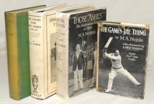 M.A. ‘Monty’ Noble. Four first edition hardback titles by Noble, of which three are with original dustwrappers. ‘The Game’s The Thing. A Record of Cricket Experience’, London 1926. ‘Those “Ashes”. The Australian Tour of 1926’, London 1927. ‘The Fight for 