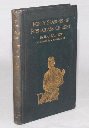 &lsquo;Forty Seasons of First-Class Cricket being the Autobiography and Reminiscences of Richard Gorton Barlow&rsquo;. R.G. Barlow. First edition, Manchester 1908. Original green cloth with gilt title to front and spine and gilt illustration of Barlow to front cover.