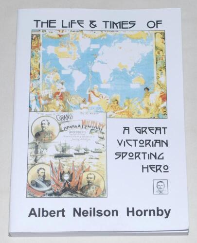 &lsquo;The Life & Times of a Great Victorian Sporting Hero. Albert Neilson Hornby&rsquo;, compiled by Peter Wall & William Poole, Max Books, Nantwich 2022. Limited edition no. 14/50, signed by Malcolm Lorimer. Very good condition