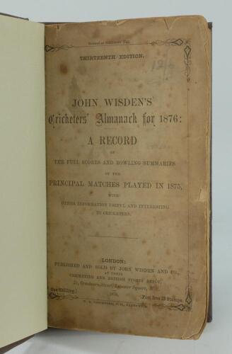 Wisden Cricketers’ Almanack 1876. 13th edition. Bound in dark brown boards, lacking original paper wrappers, with title and date in gilt to spine. Pages checked, complete. Heavy wear to title page and last page of the book, some loss to page extremities o