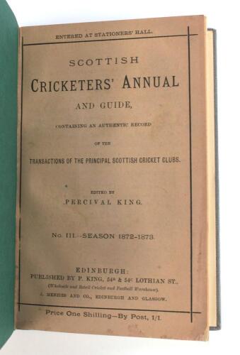 ‘Scottish Cricketers’ Annual and Guide containing an authentic record....’. No. III. Season 1872-73. Third issue. Edited by Percival King, Edinburgh. Bound in grey boards with original wrappers, titles in silver to spine. Minor fault to the binding of the