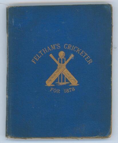 ‘’Feltham’s Cricketer for 1878’. Edited by George H. West. Virtue & Co., London 1878. Second year of issue. Original blue boards with titles in gilt to front board. Frontispiece engraving of Henry Jupp. Padwick 1073. Breaking to front and rear internal hi