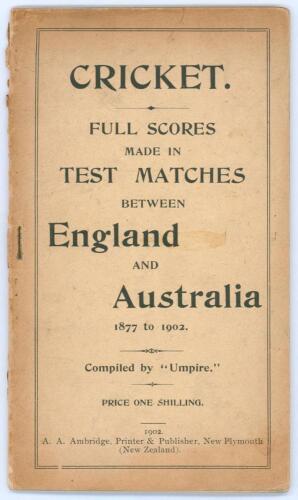 &lsquo;Cricket. Full Scores made in Test Matches between England and Australia 1877 to 1902&rsquo;. Compiled by &lsquo;Umpire&rsquo; (A.A. Ambridge). Published by Ambridge, New Plymouth, New Zealand 1902. 60pp, illustrated. Original paper wrappers. Padwick 4355. Wrappers split a