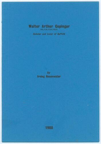 &lsquo;Walter Arthur Copinger. Scholar and Lover of Suffolk&rsquo;. Irving Rosenwater. Privately printed and reproduced from The Suffolk Review, Spring 1988. Limited edition no. 2 of twenty five copies produced. Signed by the author. Very good condition. Rare.