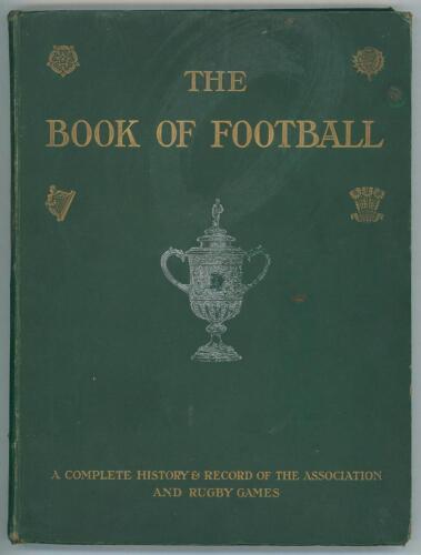 &lsquo;The Book of Football. A Complete History and Record of the Association and Rugby Games&rsquo;. Amalgamated Press. London 1906. Originally published in twelve parts comprising histories of clubs, players, referees and other football articles. Bound in publisher