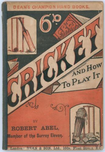 &lsquo;Cricket and How to Play It&rsquo;. Robert Abel &lsquo;Member of the Surrey Eleven&rsquo;. Published by Dean & Son, new and revised edition, London 1894. Original decorative stiffened paper wrappers. Ownership name in ink to first advertising page of Robert Stratton Holmes