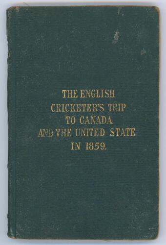 &lsquo;The English Cricketers&rsquo; Trip to Canada and the United States in 1859&rsquo;. Frederick Lillywhite. First edition, London 1860. Original green cloth boards with title in gilt to front. viii, 68pp plus fold out map and advertisements. Illustrated. Padwick 4893.