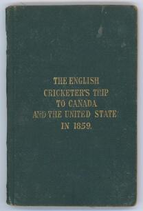 &lsquo;The English Cricketers&rsquo; Trip to Canada and the United States in 1859&rsquo;. Frederick Lillywhite. First edition, London 1860. Original green cloth boards with title in gilt to front. viii, 68pp plus fold out map and advertisements. Illustrated. Padwick 4893.